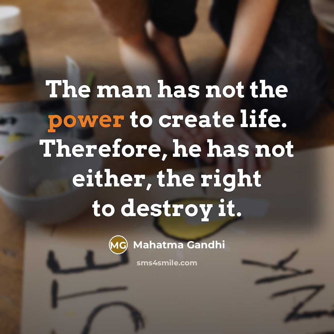 “The man has not the power to create life. Therefore,…” quote by Mahatma Gandhi