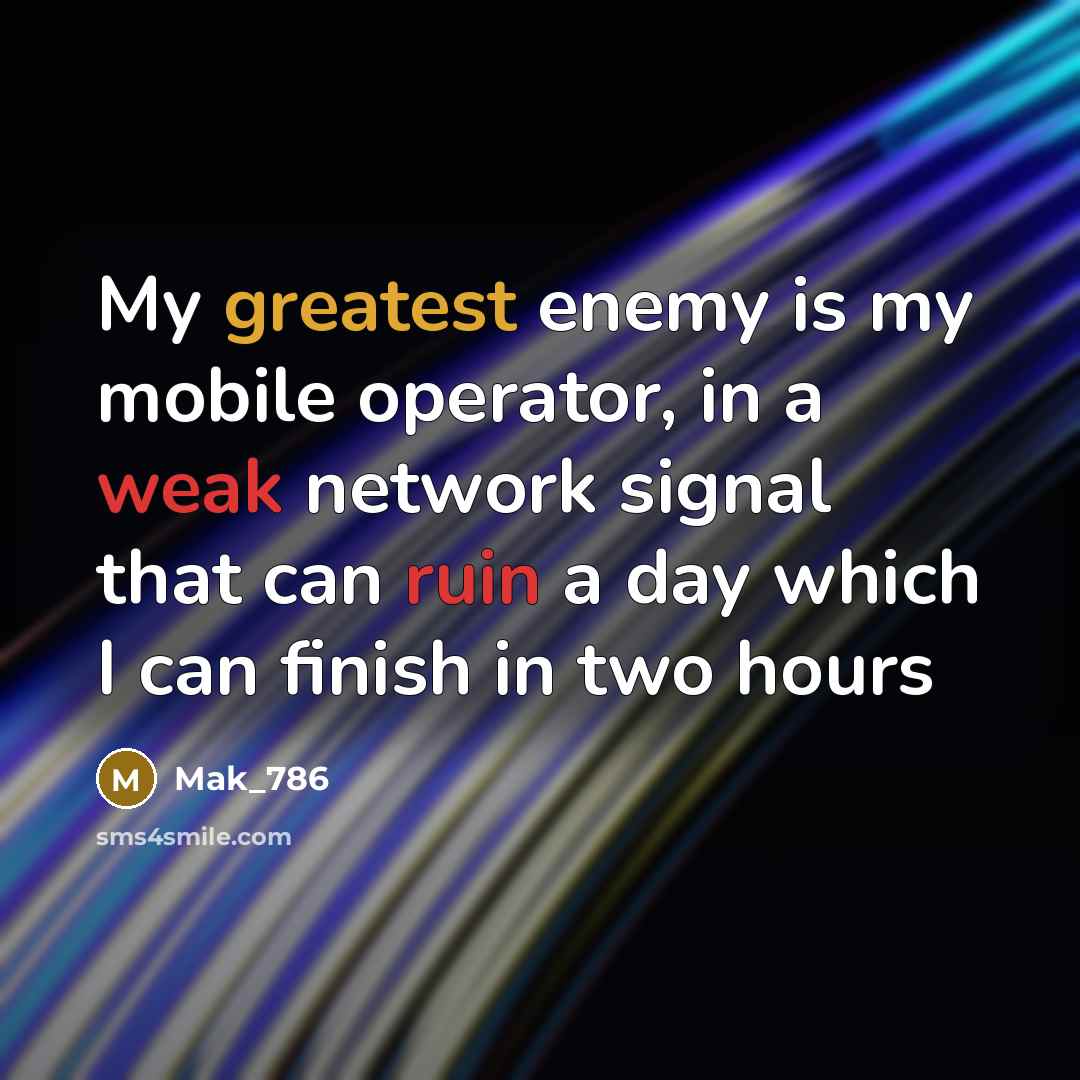 “My greatest enemy is my mobile operator, in a weak network signal that can ruin a day which I can finish in two hours” quote by Mak_786