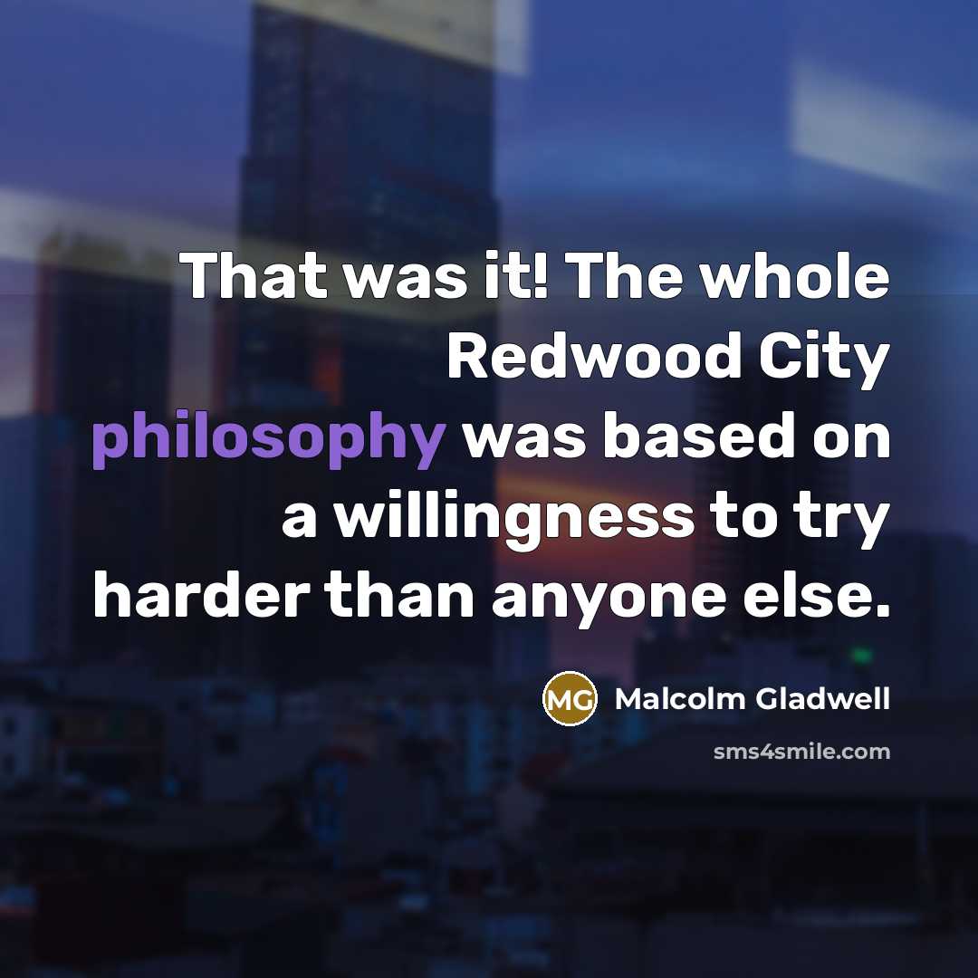 “That was it! The whole Redwood City philosophy was based…” quote by Malcolm Gladwell