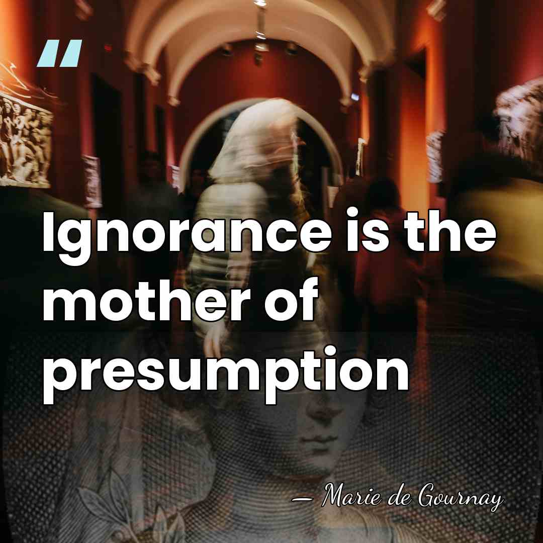 Ignorance is the mother of presumption - Marie de Gournay
