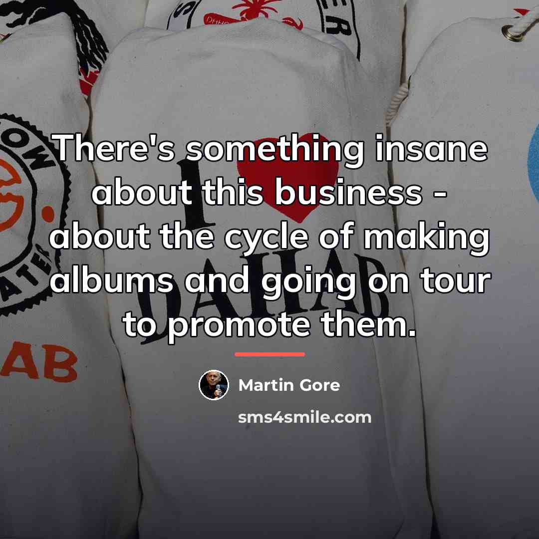 “There's something insane about this business - about the cycle…” quote by Martin Gore