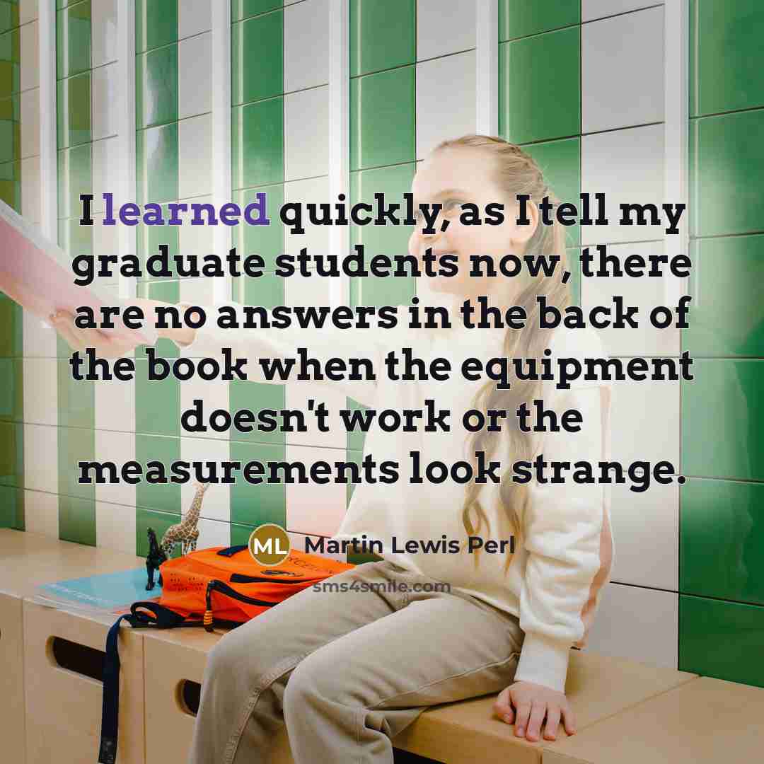 “I learned quickly, as I tell my graduate students now,…” quote by Martin Lewis Perl