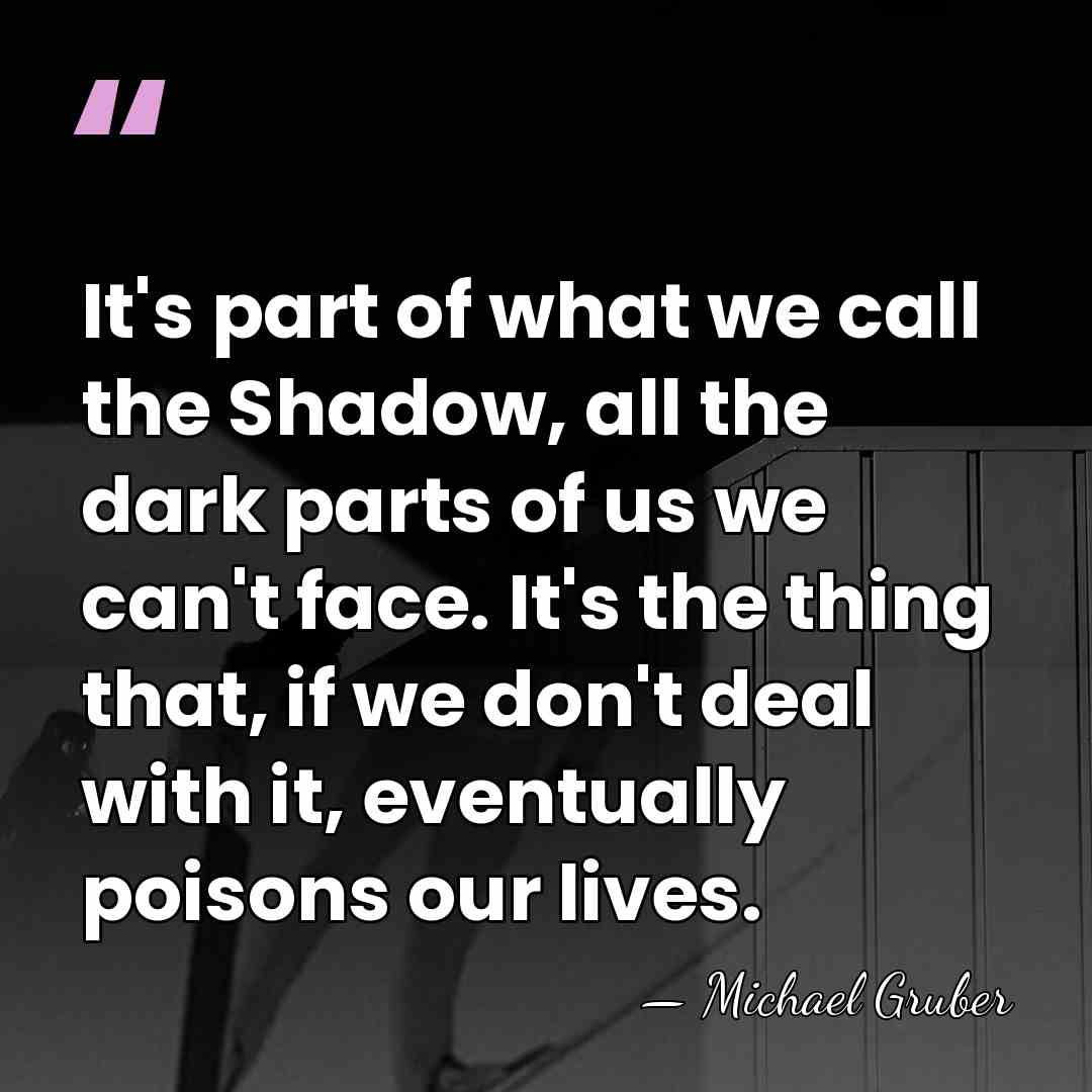 It's part of what we call the Shadow, all the dark parts&hellip; - Michael Gruber