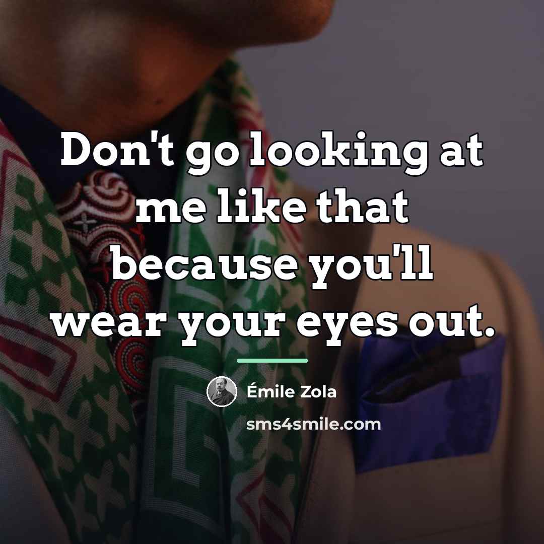 “Don't go looking at me like that because you'll wear…” quote by Emile Zola