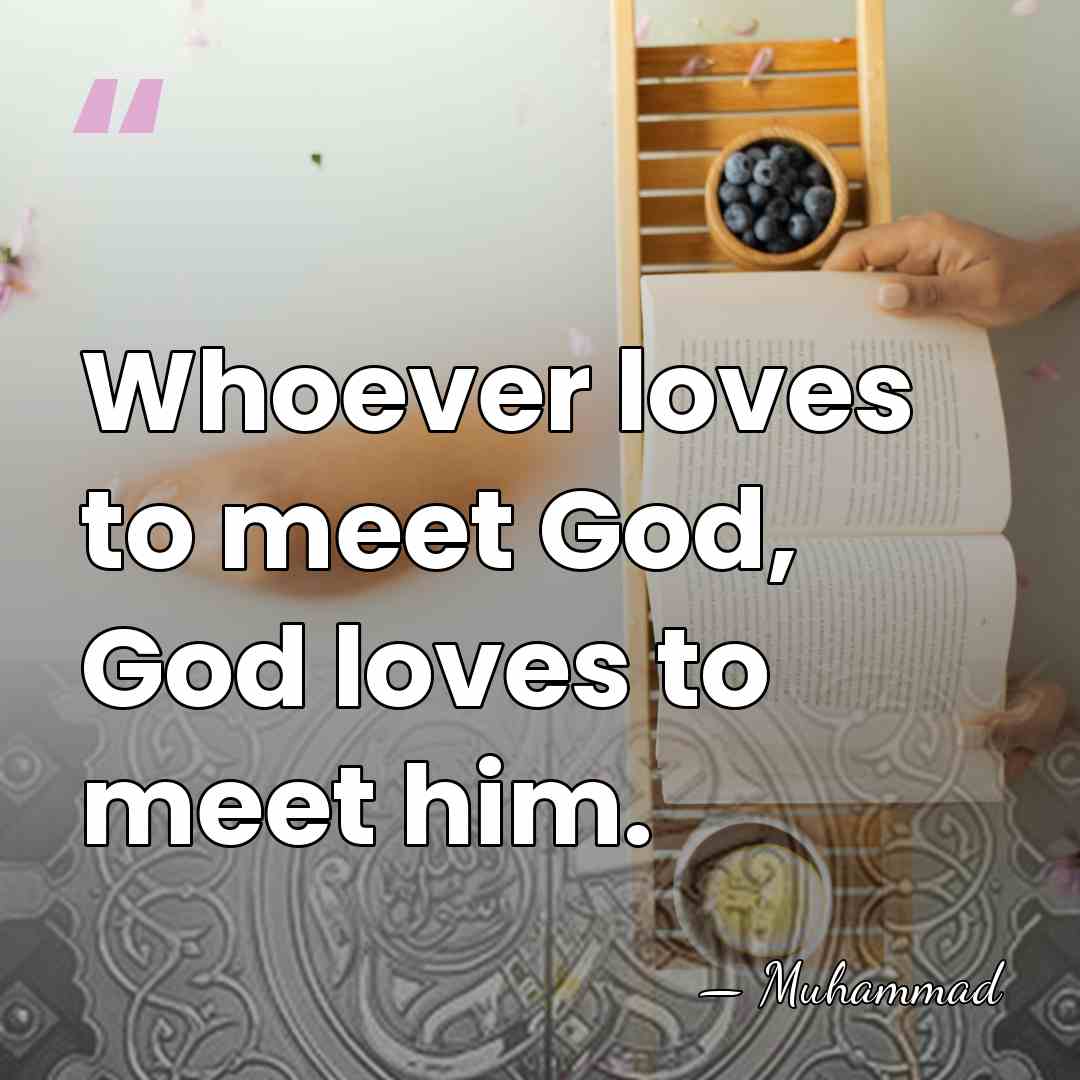 Whoever loves to meet God, God loves to meet him. - Muhammad