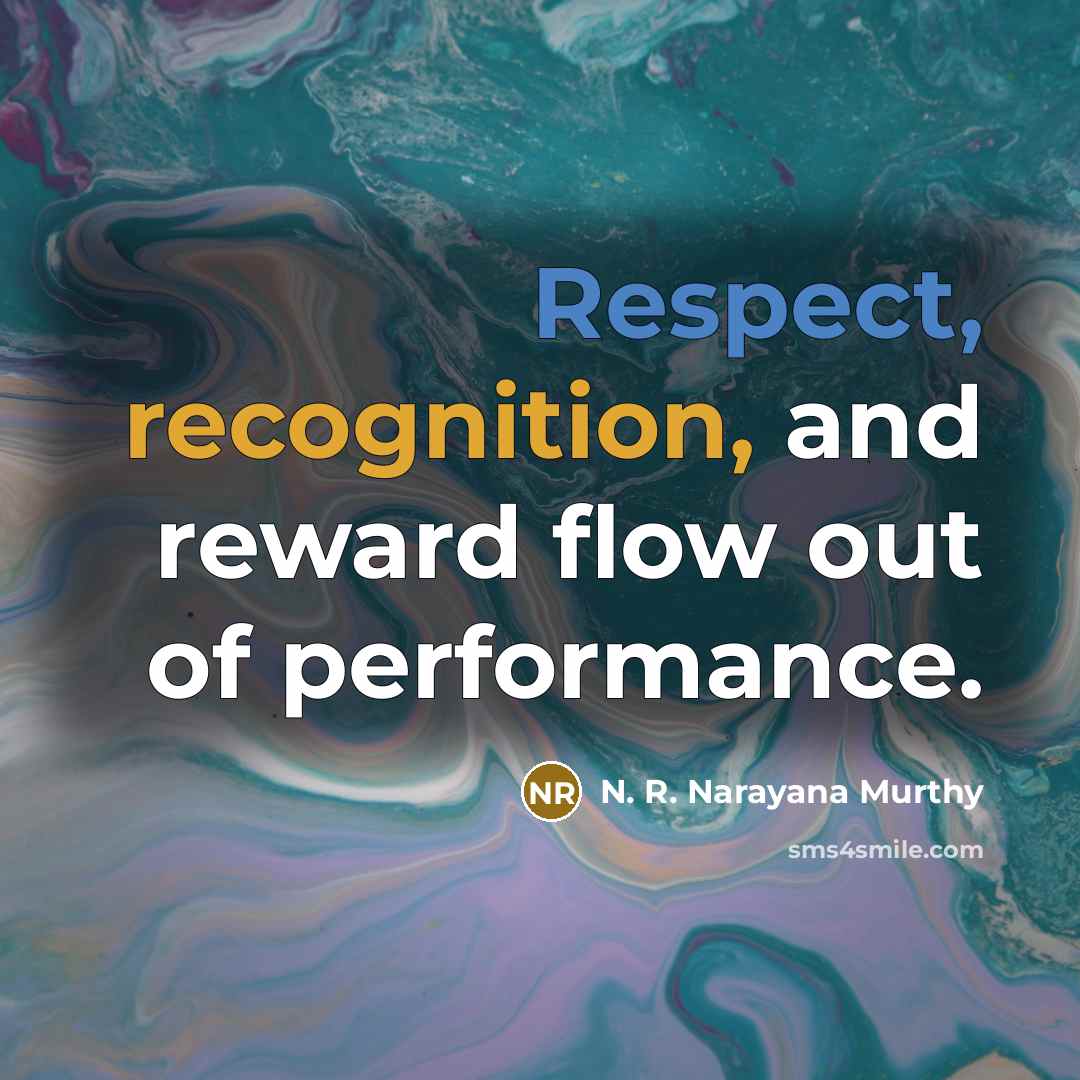 “Respect, recognition, and reward flow out of performance.…” quote by N. R. Narayana Murthy