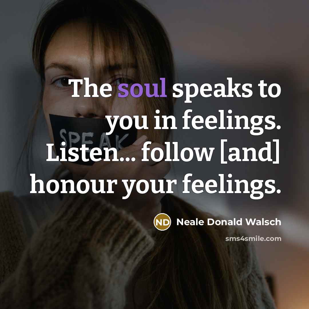 “The soul speaks to you in feelings. Listen... follow [and]…” quote by Neale Donald Walsch