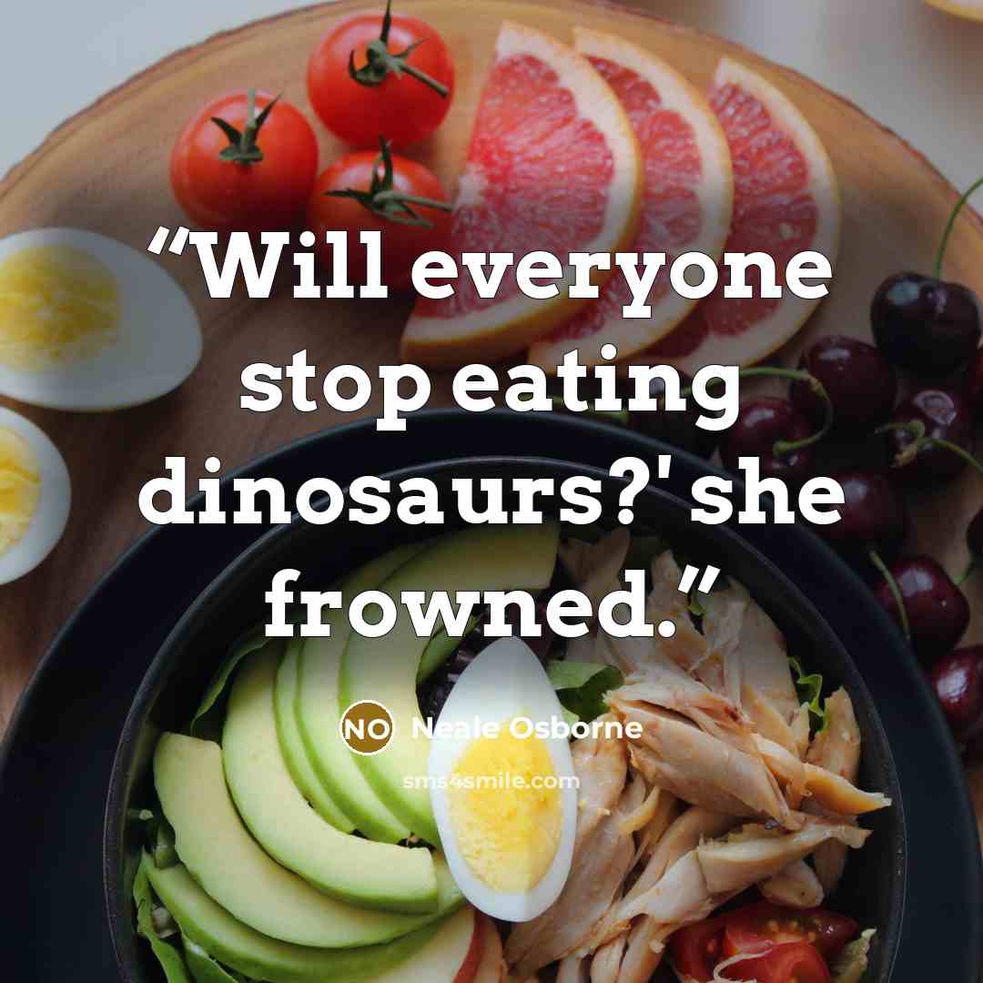 “Will everyone stop eating dinosaurs?' she frowned.” quote by Neale Osborne