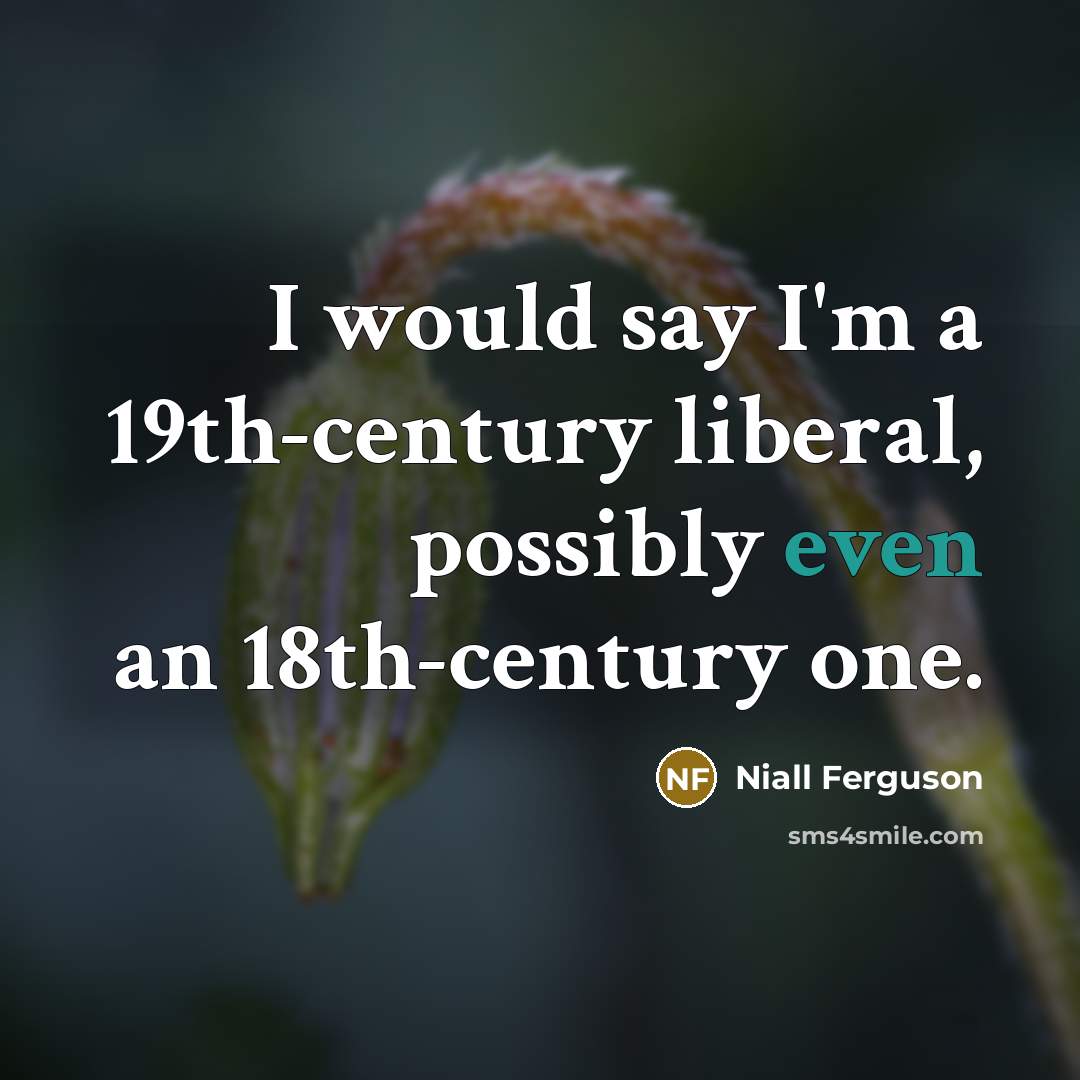 “I would say I'm a 19th-century liberal, possibly even an…” quote by Niall Ferguson