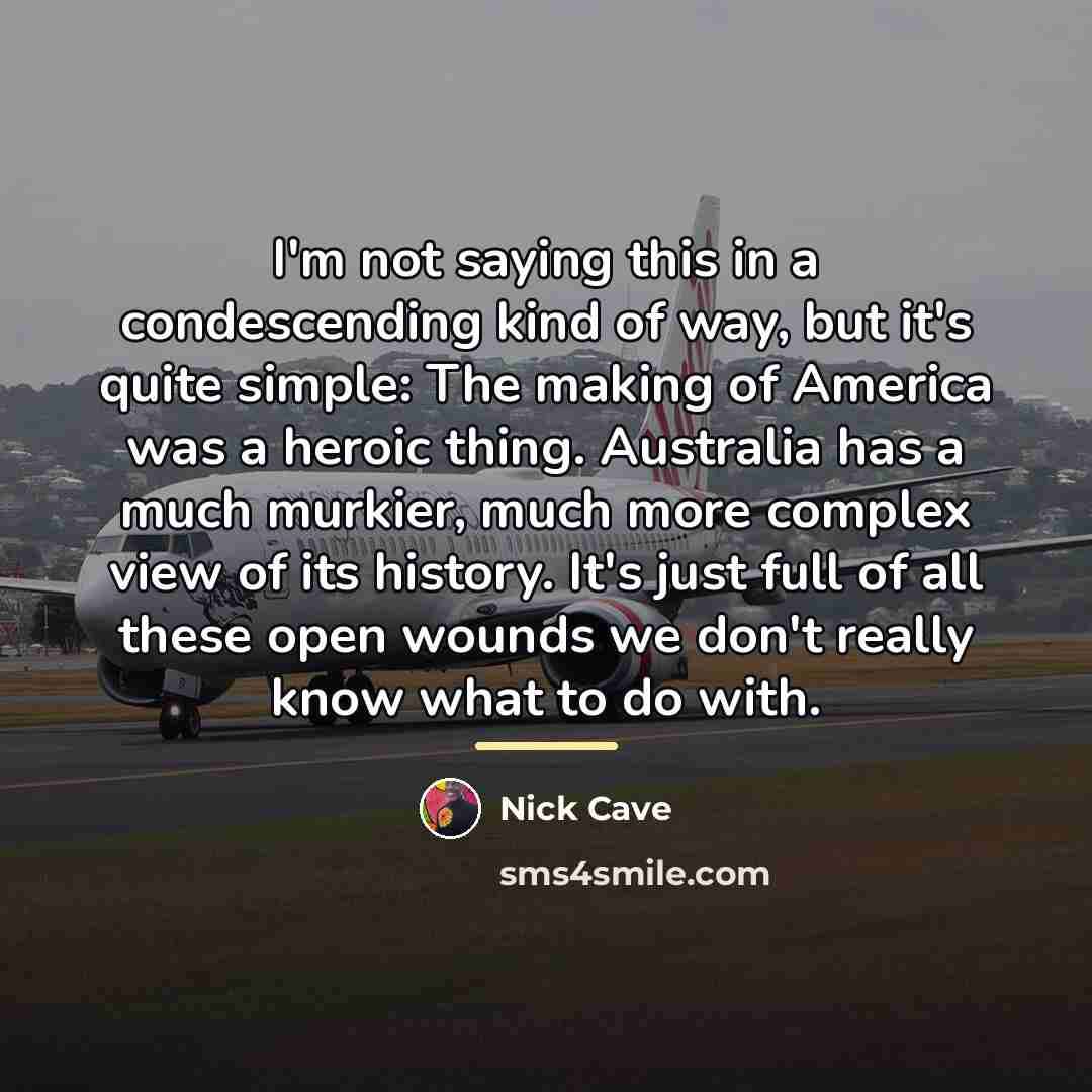 “I'm not saying this in a condescending kind of way,…” quote by Nick Cave