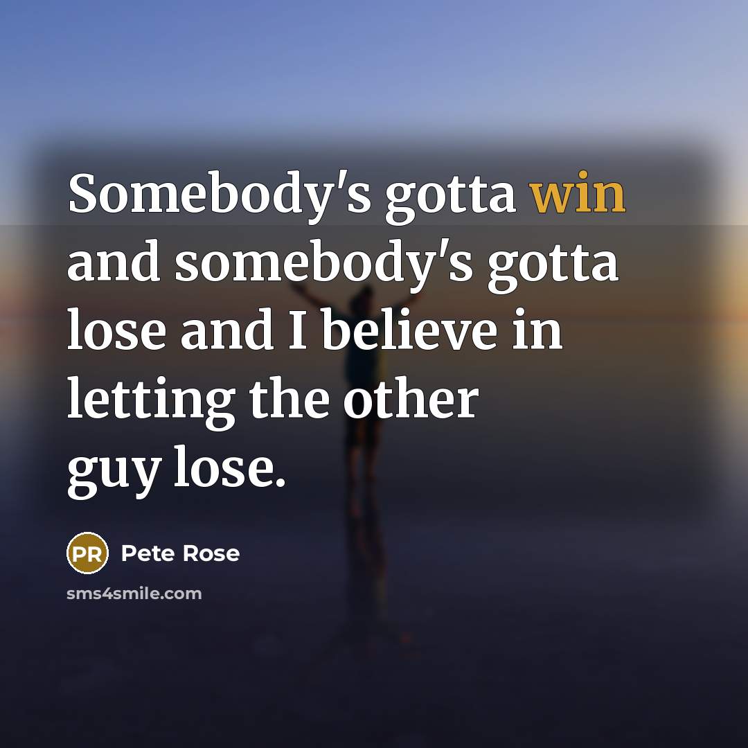 “Somebody's gotta win and somebody's gotta lose and I believe…” quote by Pete Rose
