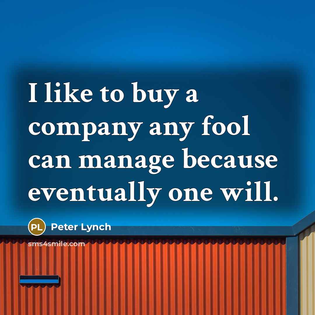 “I like to buy a company any fool can manage…” quote by Peter Lynch