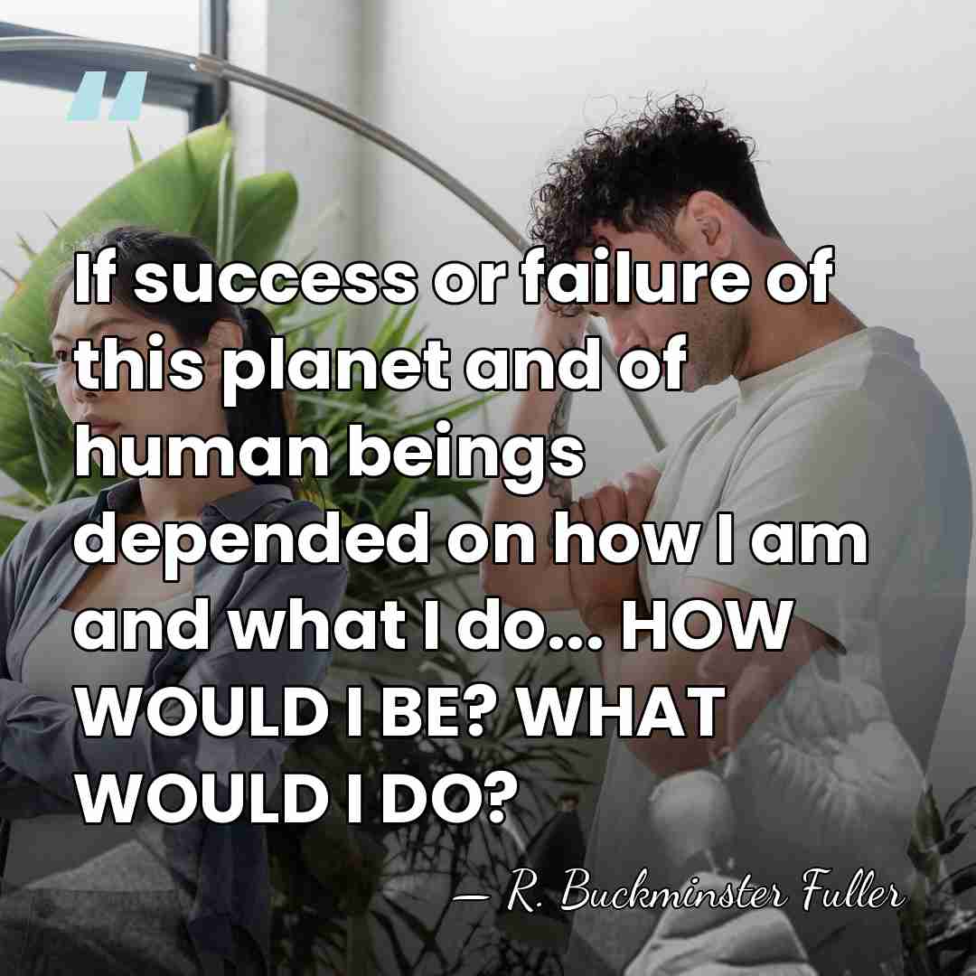 If success or failure of this planet and of human beings depended&hellip; - R. Buckminster Fuller