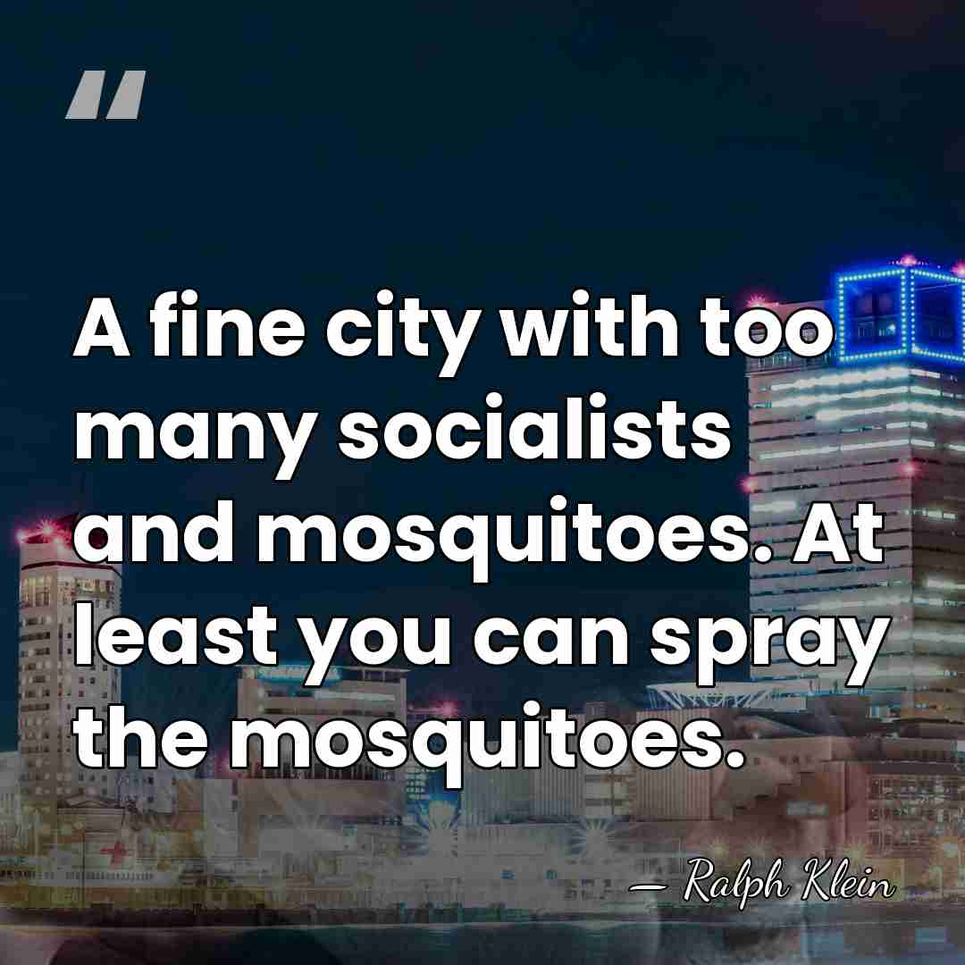 A fine city with too many socialists and mosquitoes. At least you&hellip; - Ralph Klein