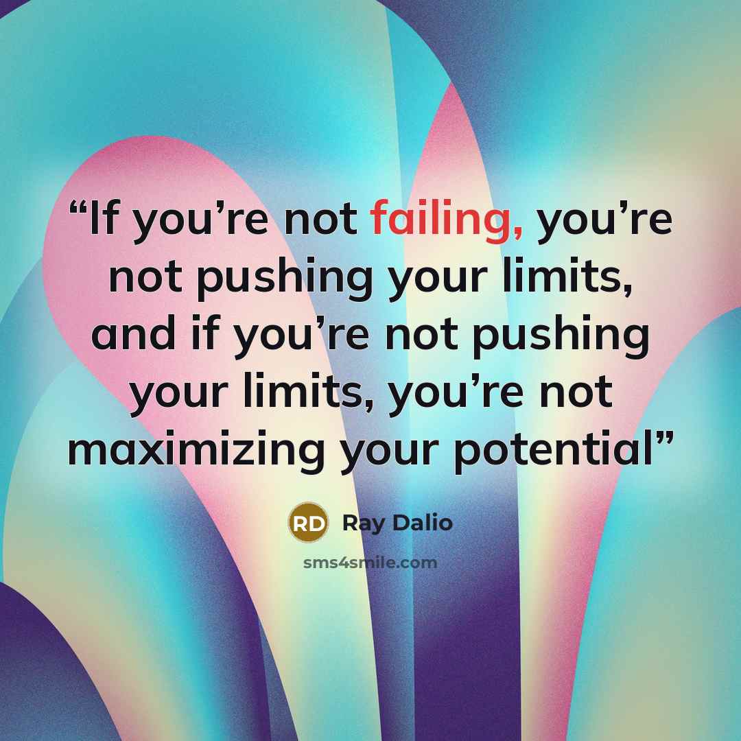 “If you’re not failing, you’re not pushing your limits, and if you’re not pushing your limits, you’re not maximizing your potential” quote by Ray Dalio