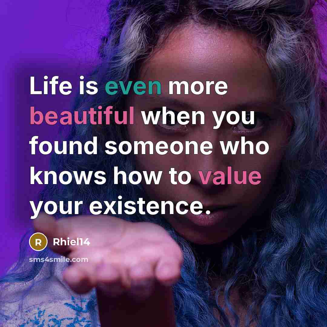 “Life is even more beautiful when you found someone who knows how to value your existence.” quote by Rhiel14