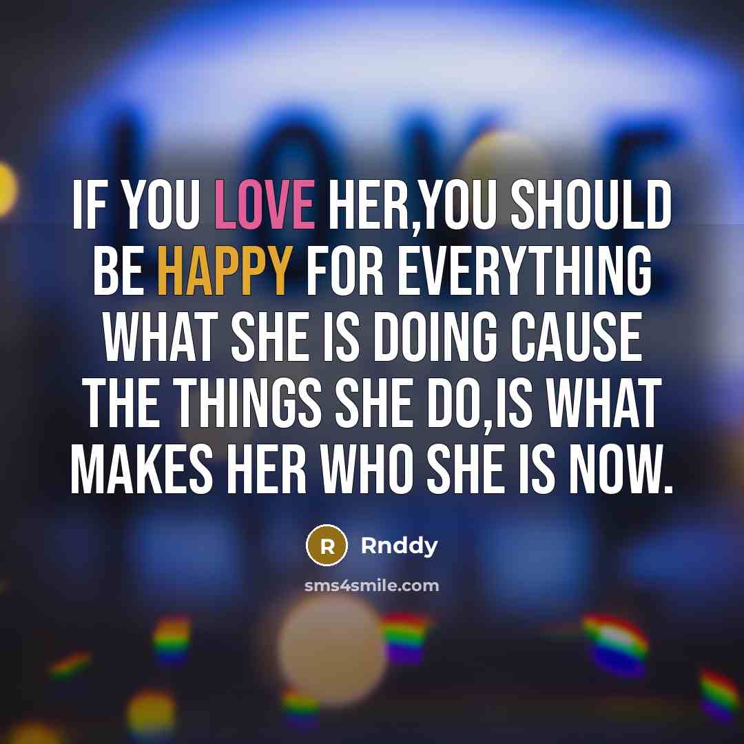 “If you love her,you should be happy for everything what she is doing cause the things she do,is what makes her who she is now.” quote by Rnddy