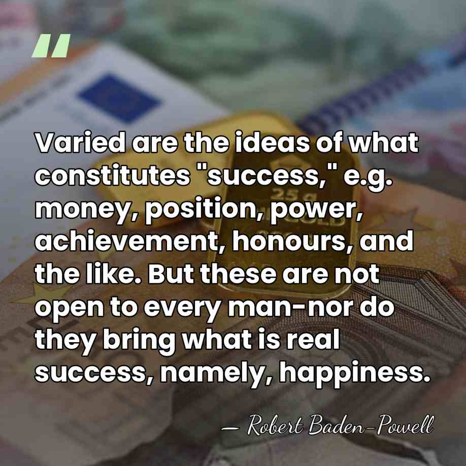 Varied are the ideas of what constitutes "success," e.g. money, position, power,&hellip; - Robert Baden-Powell