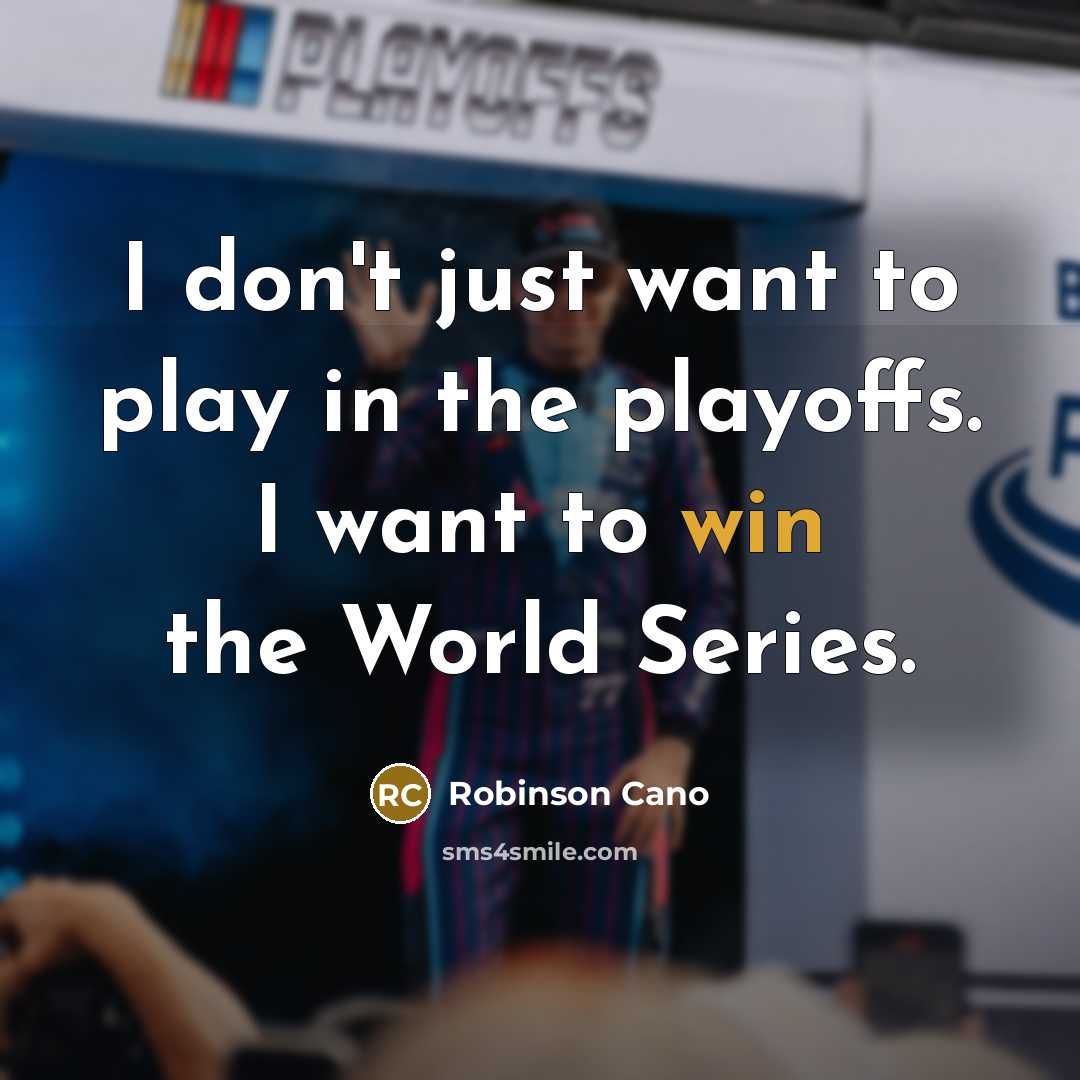 “I don't just want to play in the playoffs. I want to win the World Series.” quote by Robinson Cano