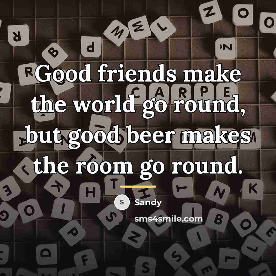 “Good friends make the world go round, but good beer…” quote by Sandy