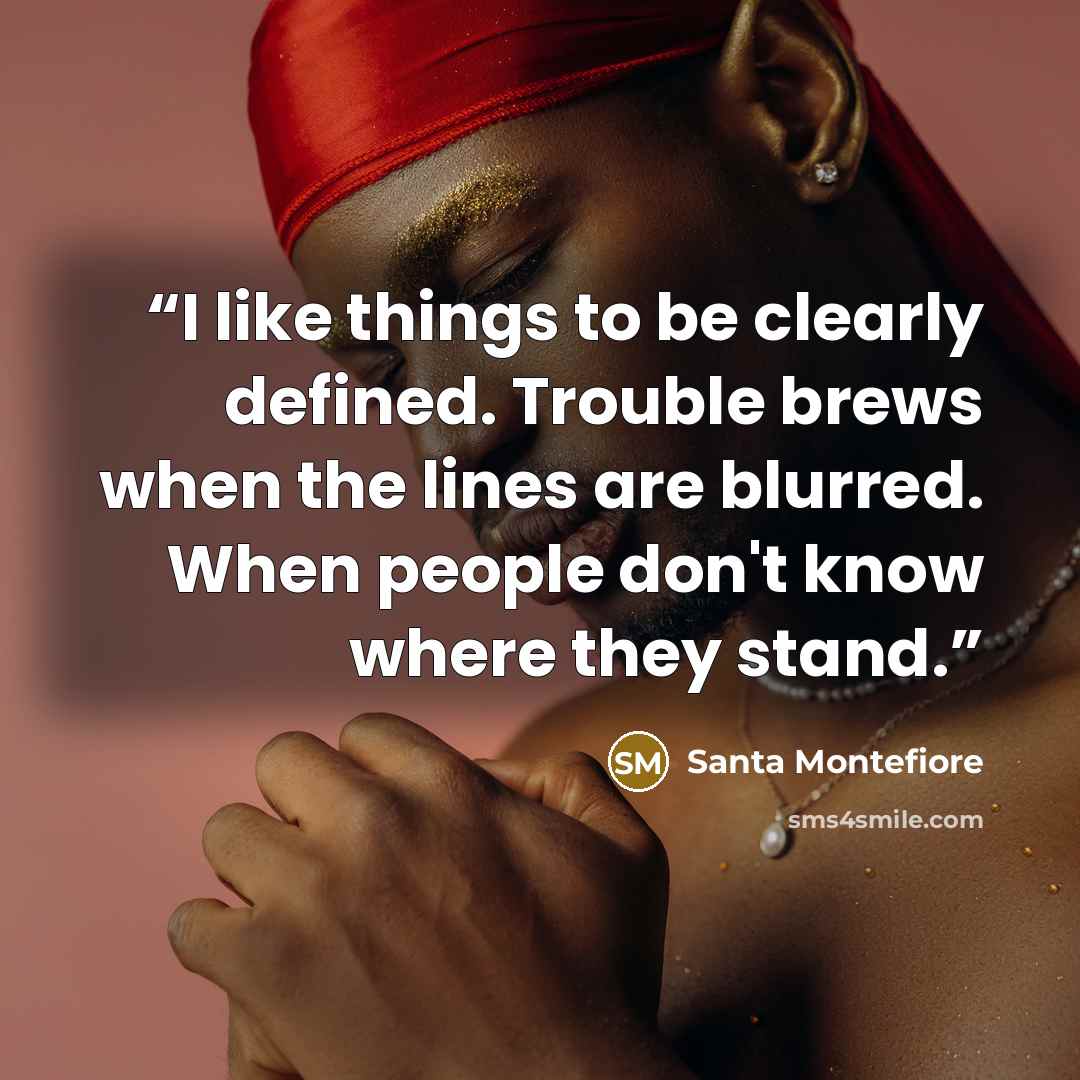 “I like things to be clearly defined. Trouble brews when the lines are blurred. When people don't know where they stand.” quote by Santa Montefiore