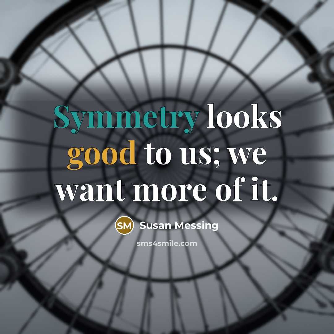 “Symmetry looks good to us; we want more of it.…” quote by Susan Messing