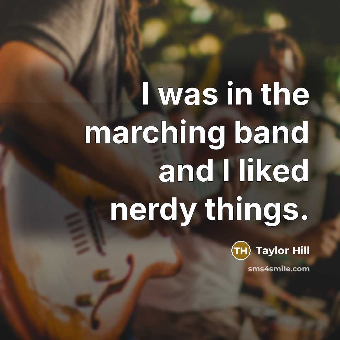 “I was in the marching band and I liked nerdy…” quote by Taylor Hill