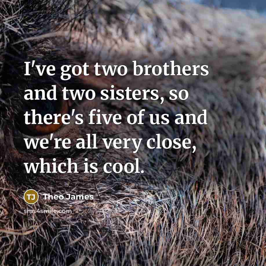 “I've got two brothers and two sisters, so there's five…” quote by Theo James