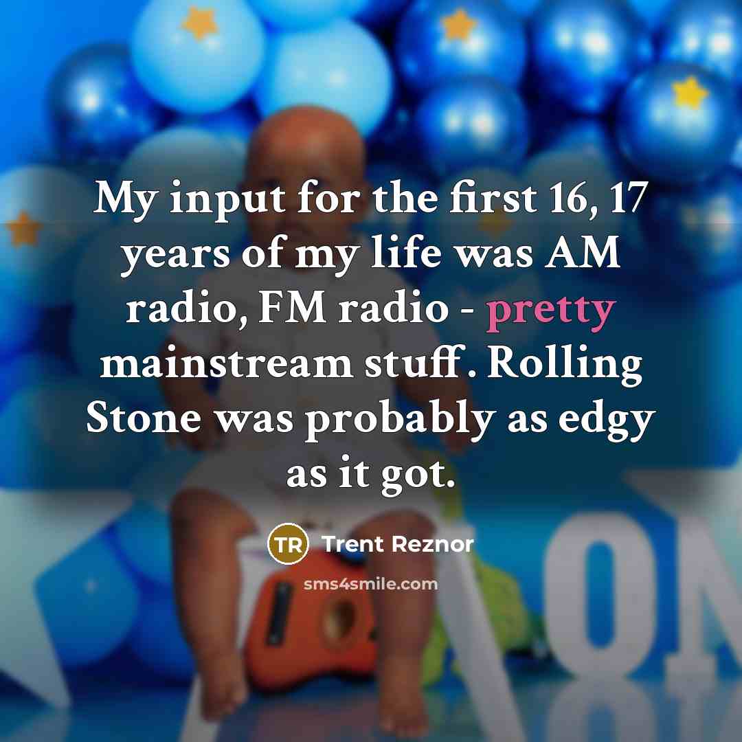 “My input for the first 16, 17 years of my…” quote by Trent Reznor