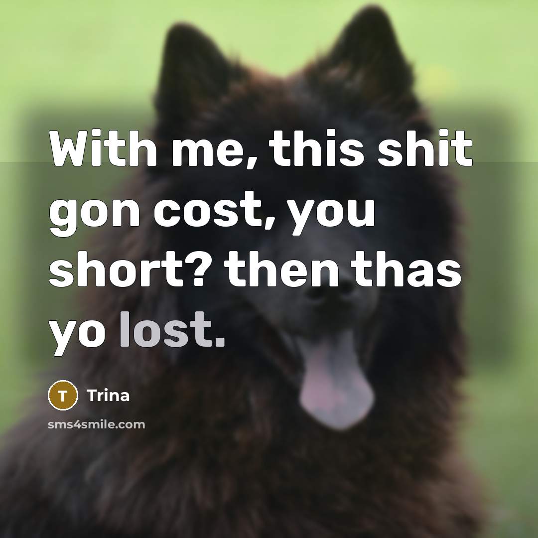 “With me, this shit gon cost, you short? then thas…” quote by Trina
