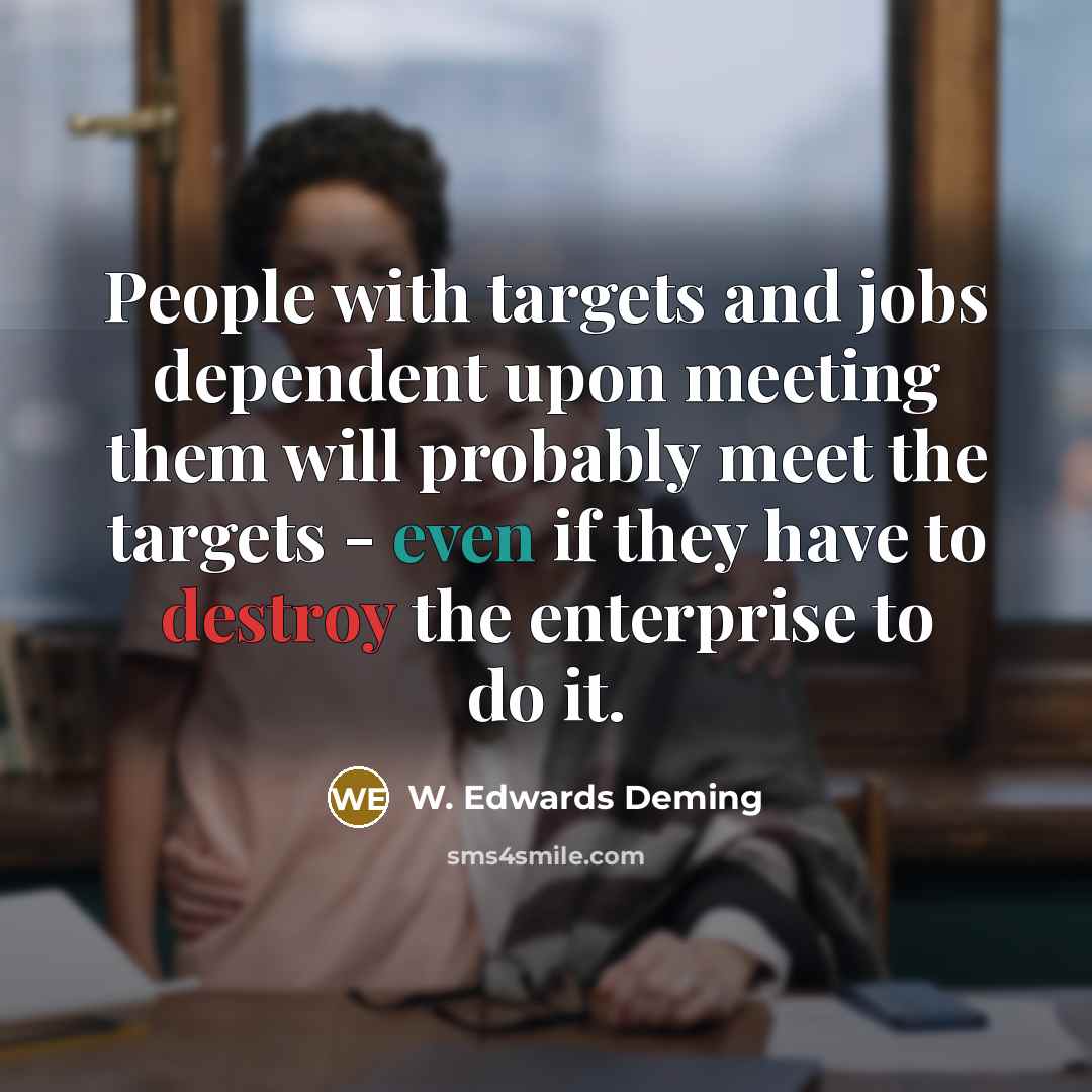“People with targets and jobs dependent upon meeting them will…” quote by W. Edwards Deming