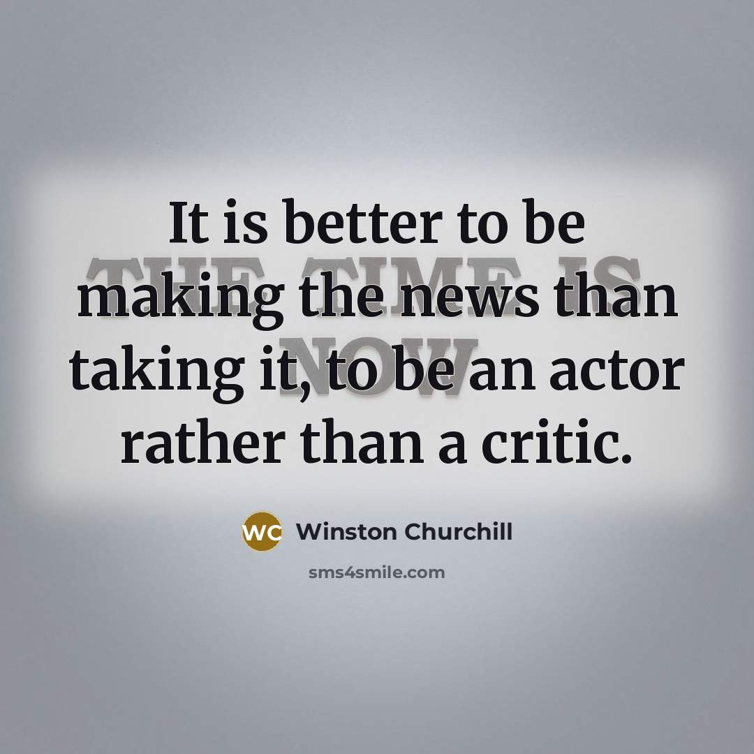 “It is better to be making the news than taking…” quote by Winston Churchill
