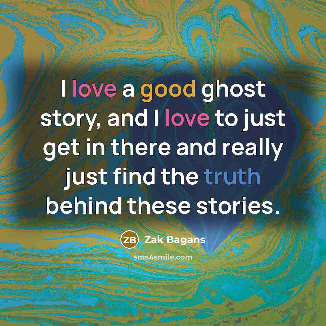 “I love a good ghost story, and I love to…” quote by Zak Bagans