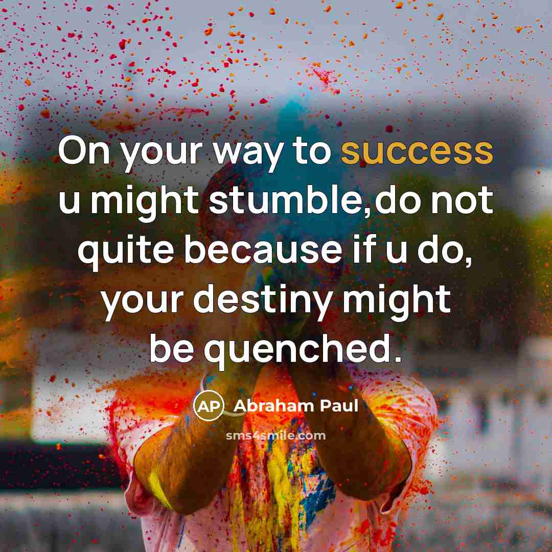 “On your way to success u might stumble,do not quite because if u do, your destiny might be quenched.” quote by Abraham Paul