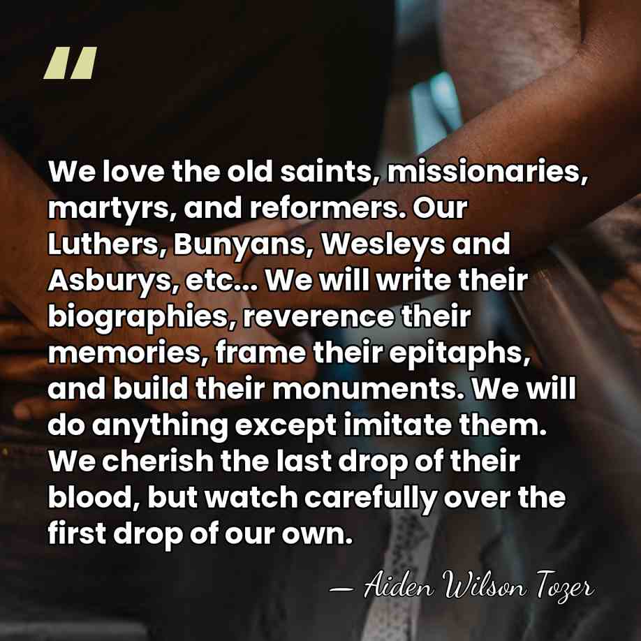 We love the old saints, missionaries, martyrs, and reformers. Our Luthers, Bunyans,&hellip; - Aiden Wilson Tozer