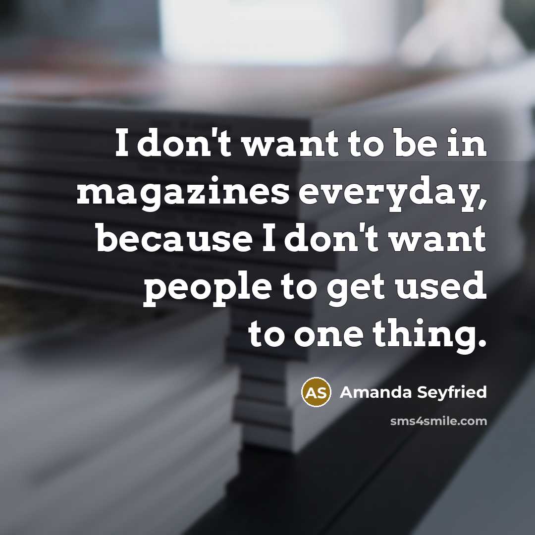 “I don't want to be in magazines everyday, because I…” quote by Amanda Seyfried