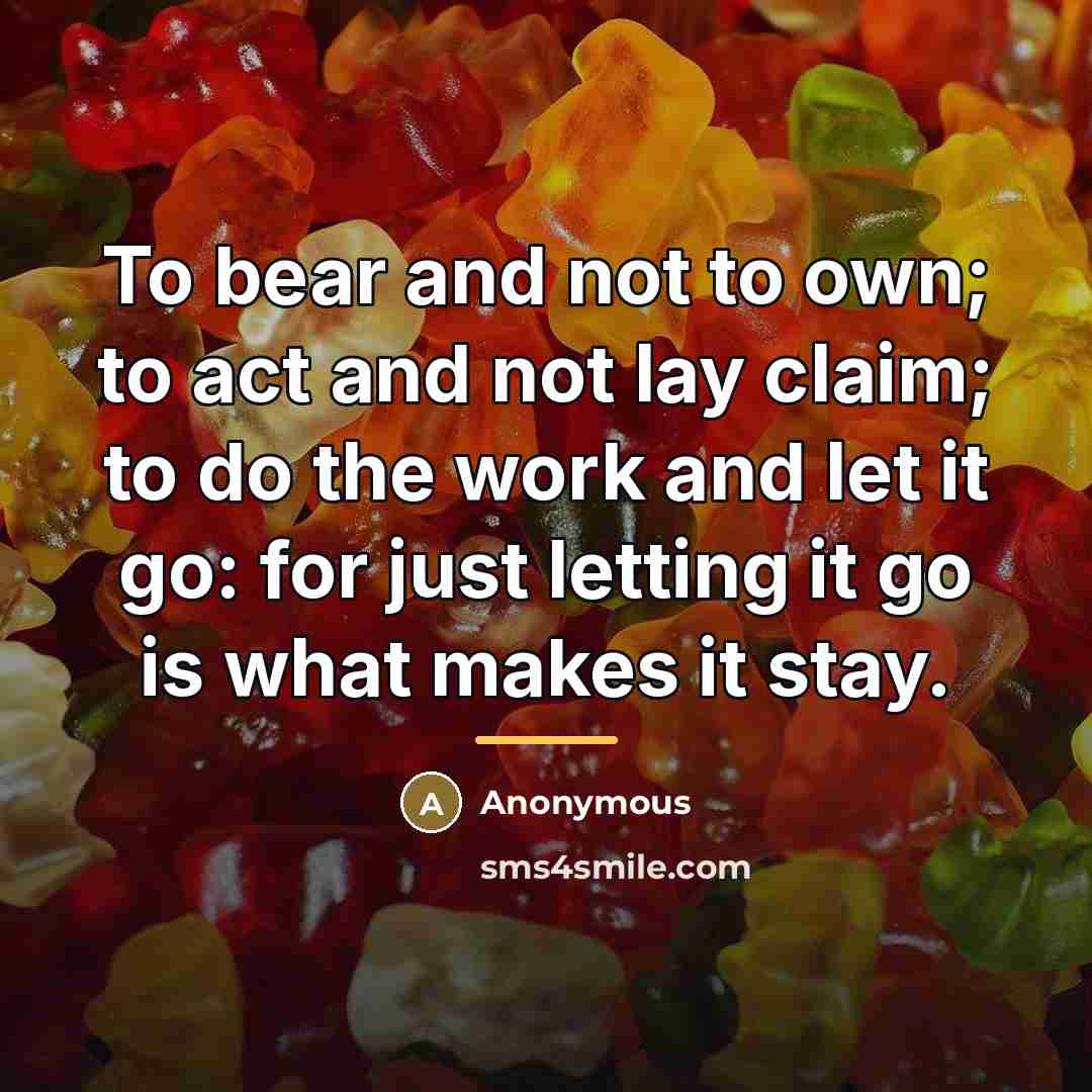 “To bear and not to own; to act and not…” quote by Anonymous