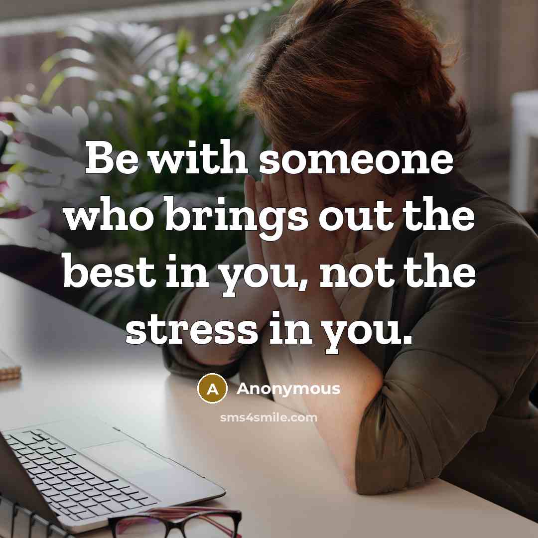 “Be with someone who brings out the best in you, not the stress in you.” quote by Anonymous