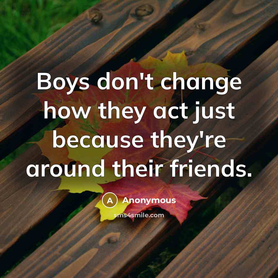 “Boys don't change how they act just because they're around…” quote by Anonymous