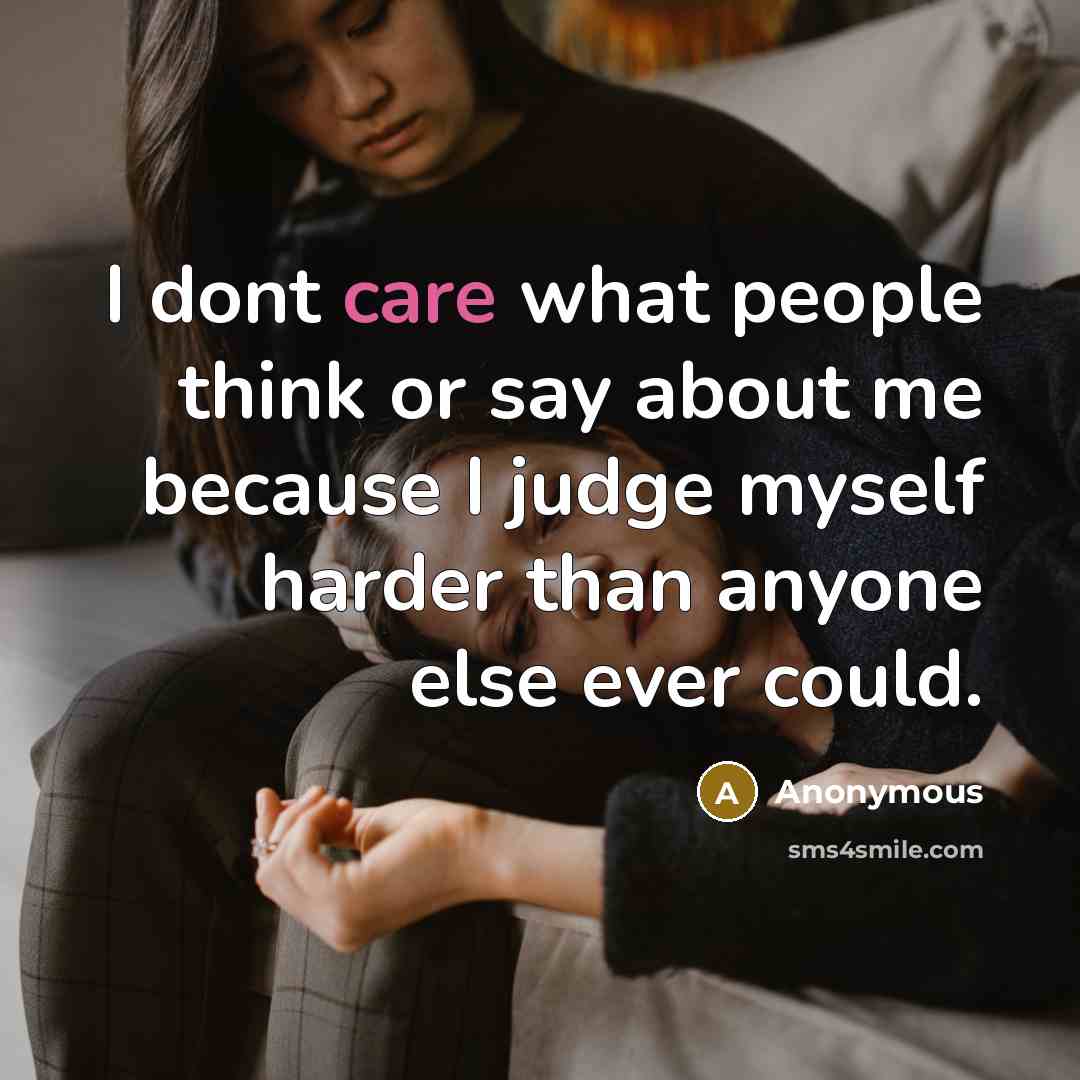 “I dont care what people think or say about me because I judge myself harder than anyone else ever could.” quote by Anonymous