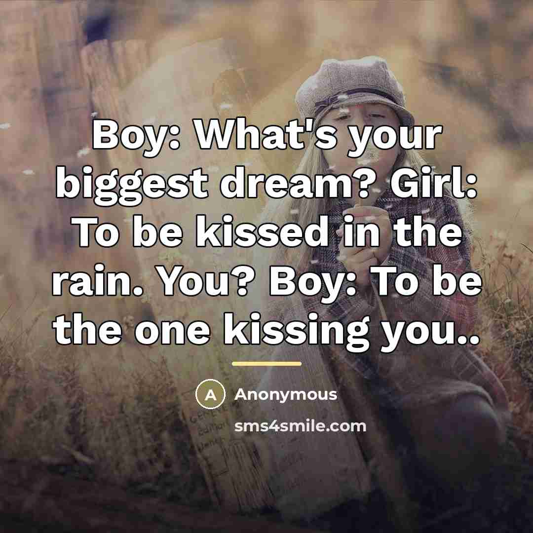 “Boy: What's your biggest dream? Girl: To be kissed in…” quote by Anonymous