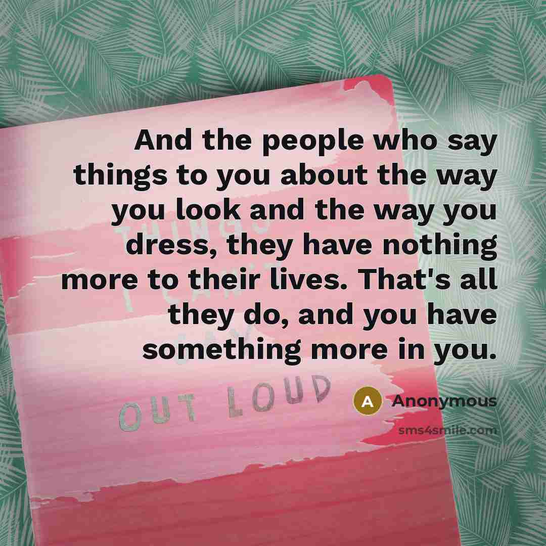 “And the people who say things to you about the…” quote by Anonymous