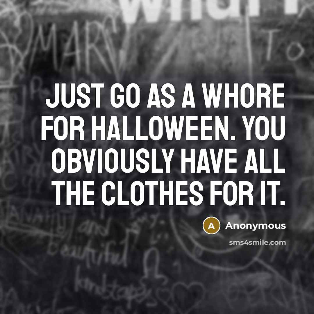 “Just go as a whore for Halloween. You obviously have…” quote by Anonymous