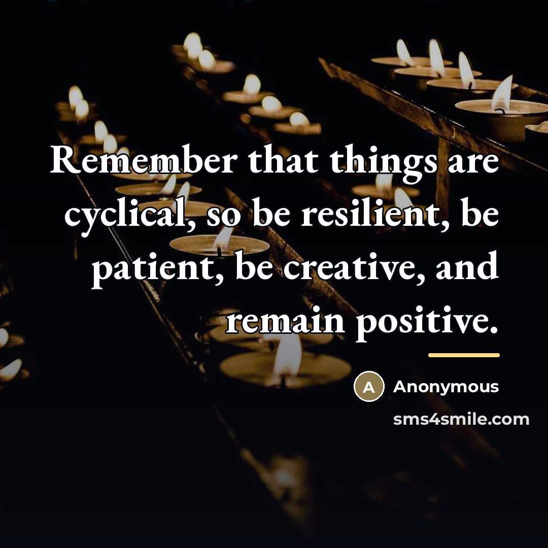 “Remember that things are cyclical, so be resilient, be patient,…” quote by Anonymous