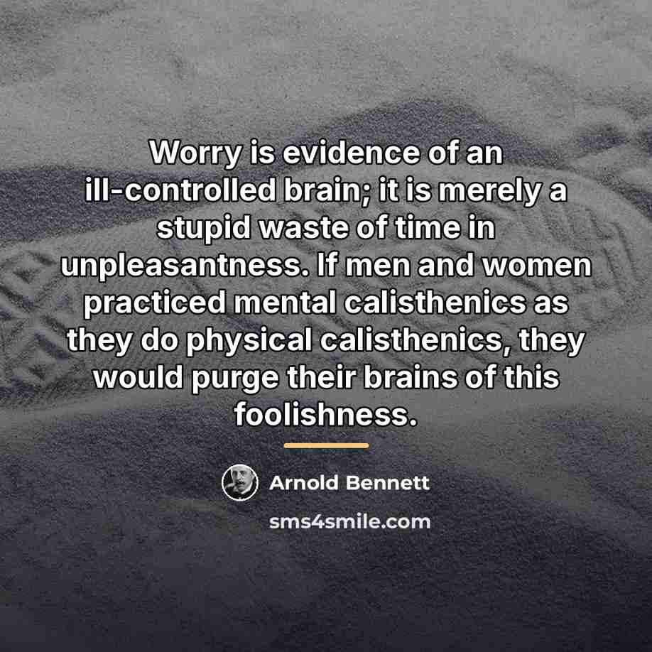“Worry is evidence of an ill-controlled brain; it is merely…” quote by Arnold Bennett