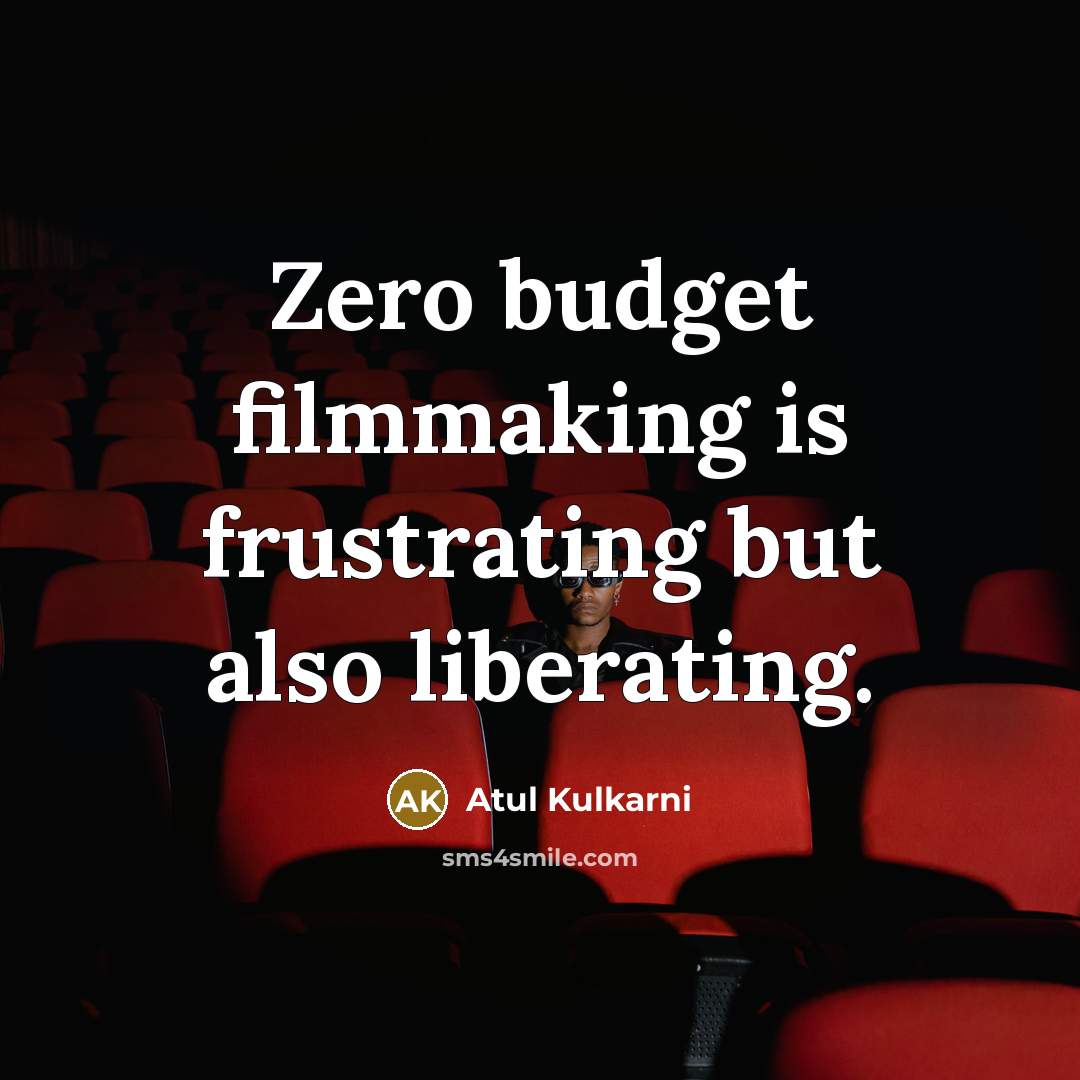 “Zero budget filmmaking is frustrating but also liberating.…” quote by Atul Kulkarni