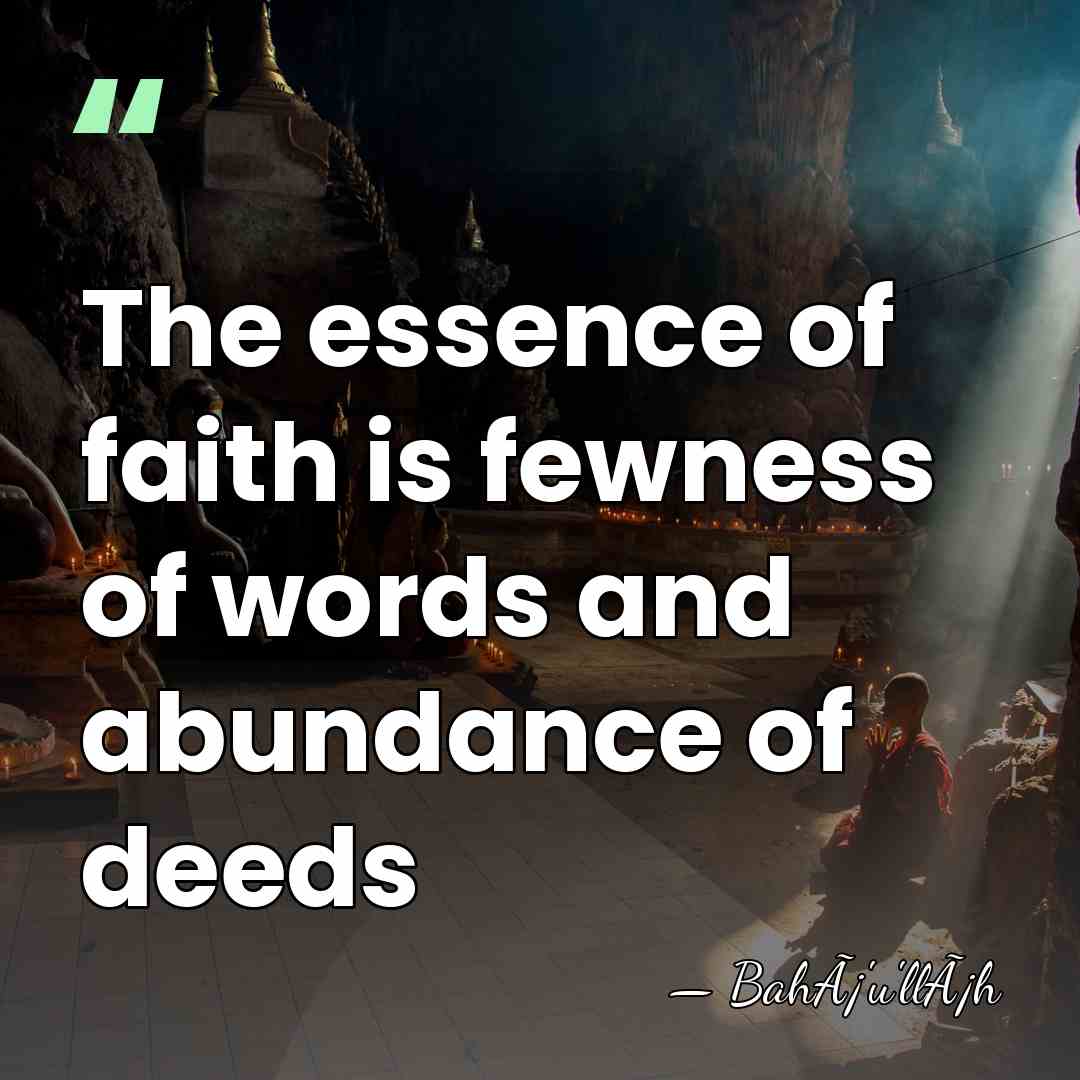 The essence of faith is fewness of words and abundance of deeds - BahÃ¡'u'llÃ¡h