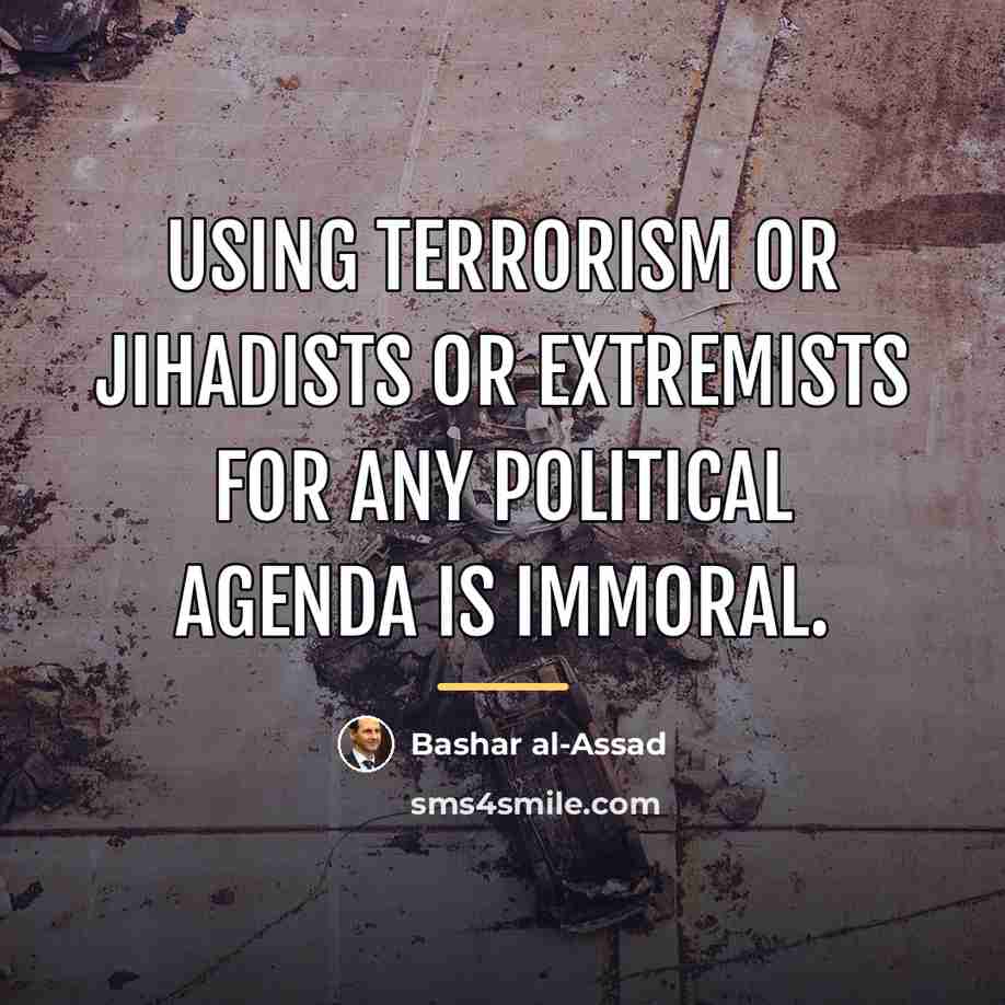 “Using terrorism or jihadists or extremists for any political agenda…” quote by Bashar al-Assad