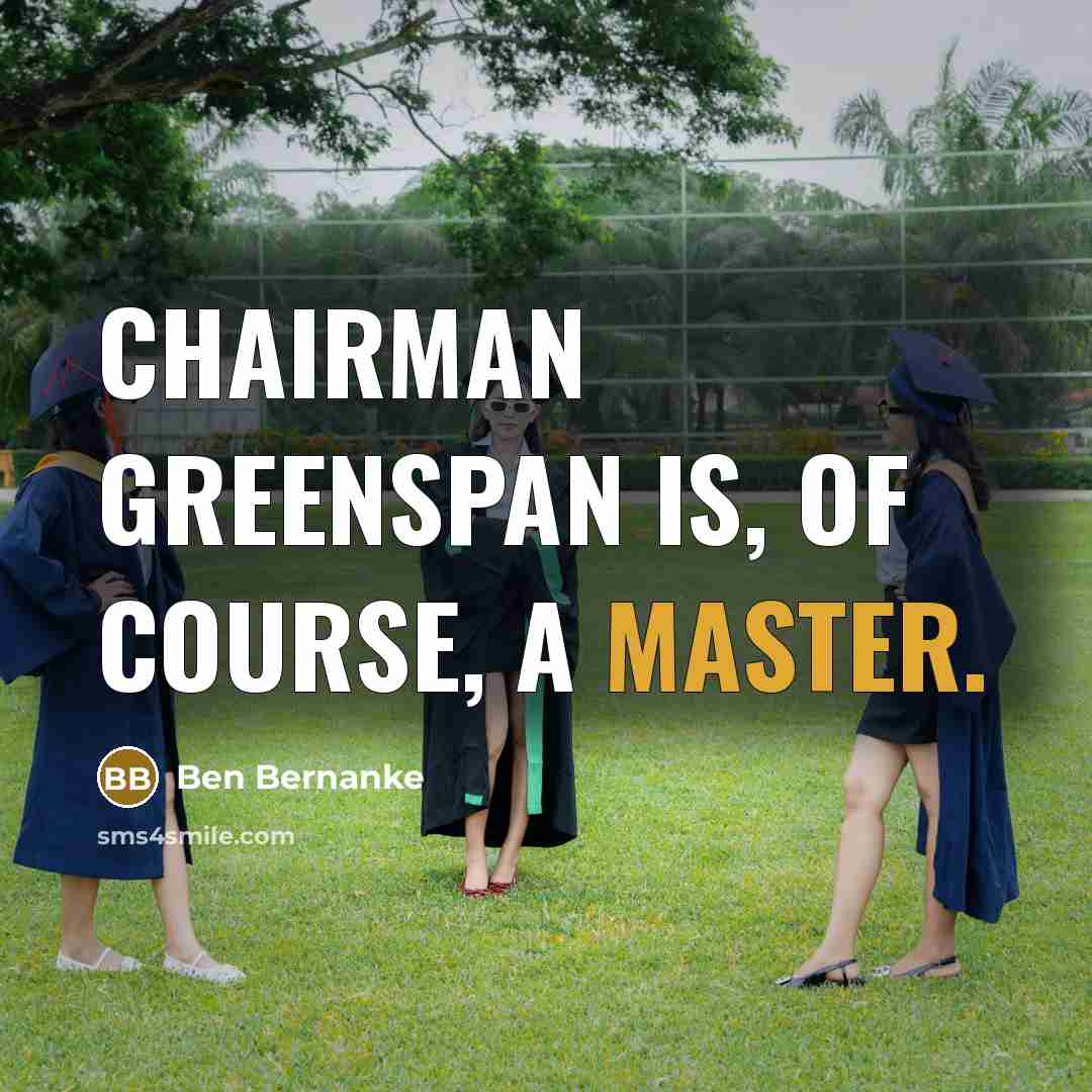 “Chairman Greenspan is, of course, a master.…” quote by Ben Bernanke