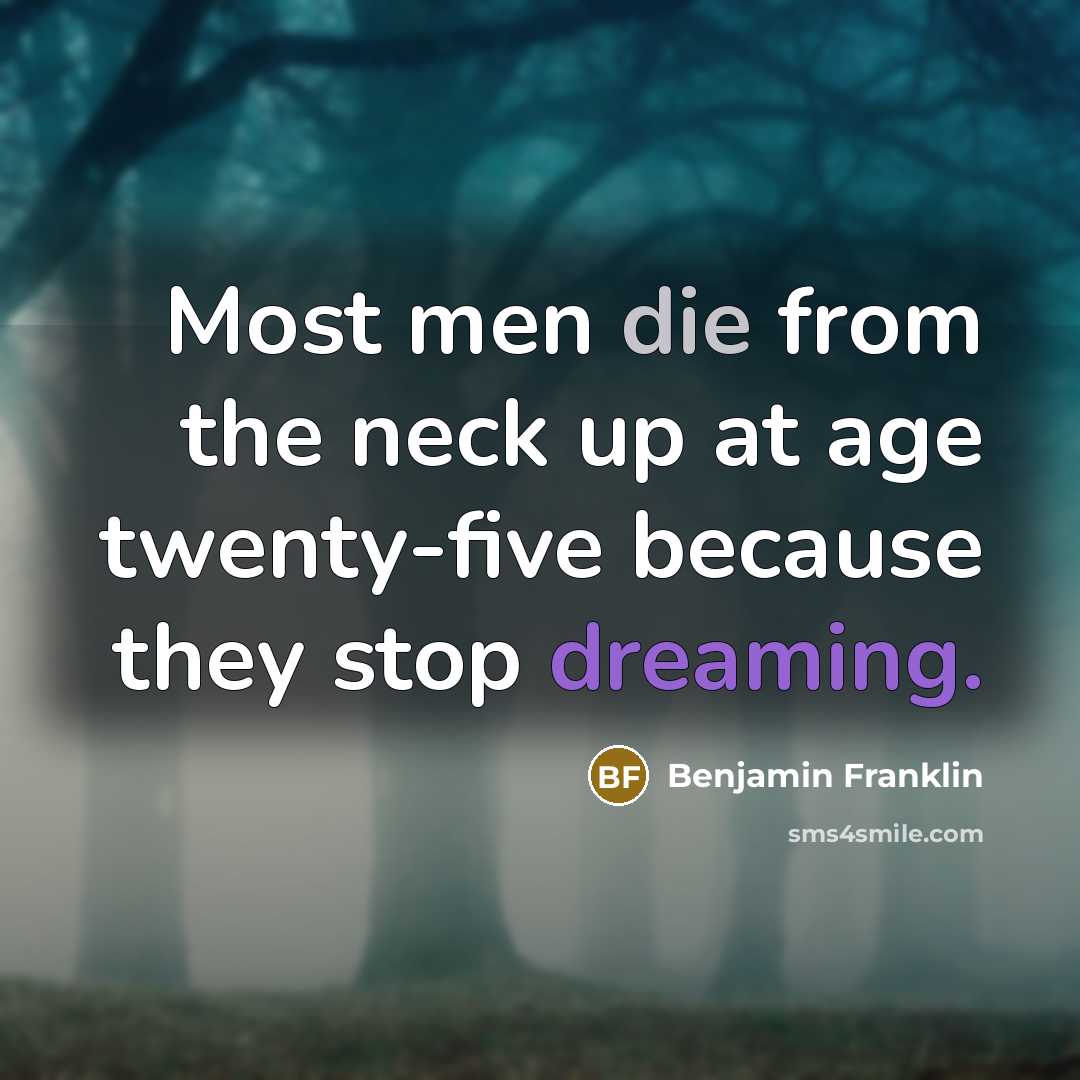 “Most men die from the neck up at age twenty-five…” quote by Benjamin Franklin